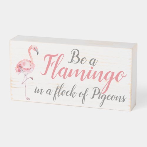 Be a Flamingo in a flock of Pigeons Wooden Box Sign