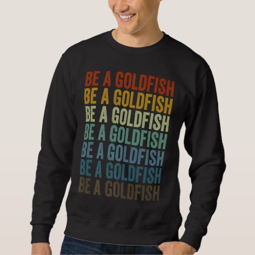 Be A Goldfish Goldfish Sweatshirt