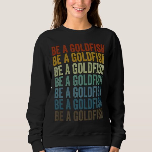 Be A Goldfish Goldfish Sweatshirt