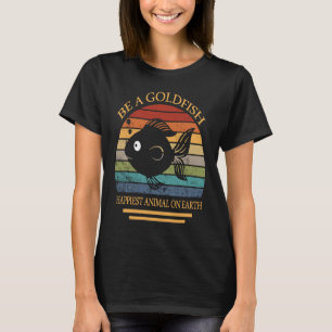 Be A Goldfish Happiest Animal On Earth T-Shirt