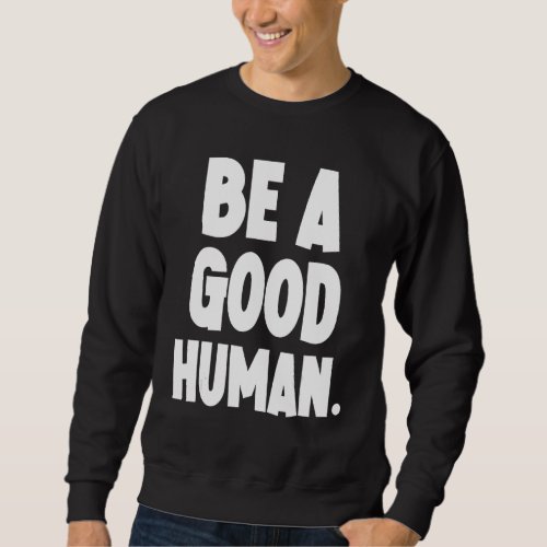 Be A Good Human Be Humble Be Kind Sweatshirt