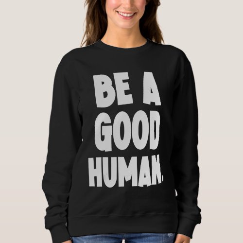 Be A Good Human Be Humble Be Kind Sweatshirt