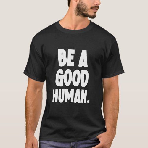 Be A Good Human Be Humble Be Kind  T_Shirt