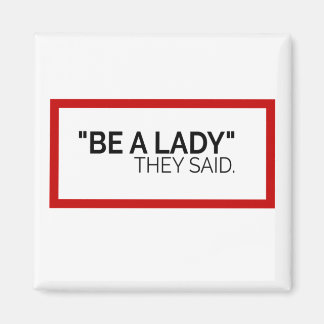 Be a Lady they said Magnet