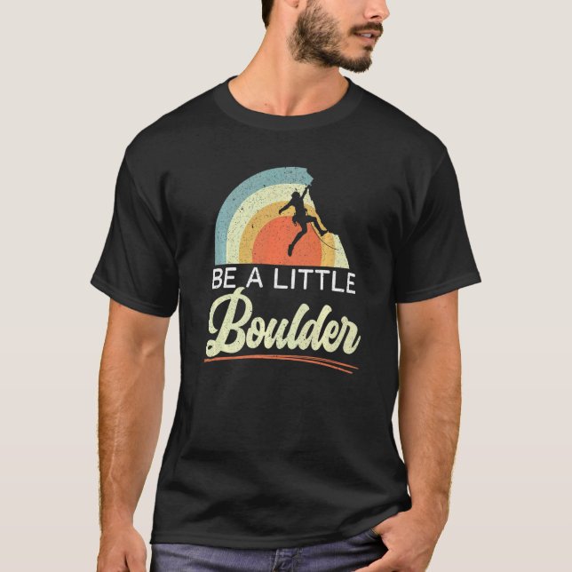 Be A Little Boulder Rock Climber Mountaineer Bould T-Shirt (Front)