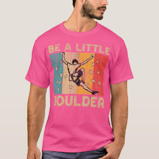 Be A Little Boulder Walls Funny Rock Climbing Boul T-Shirt