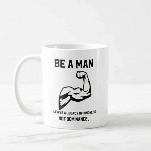 Be a man Leave a legacy of kindness not dominanc Coffee Mug