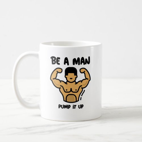 Be A Man pump it up  Coffee Mug