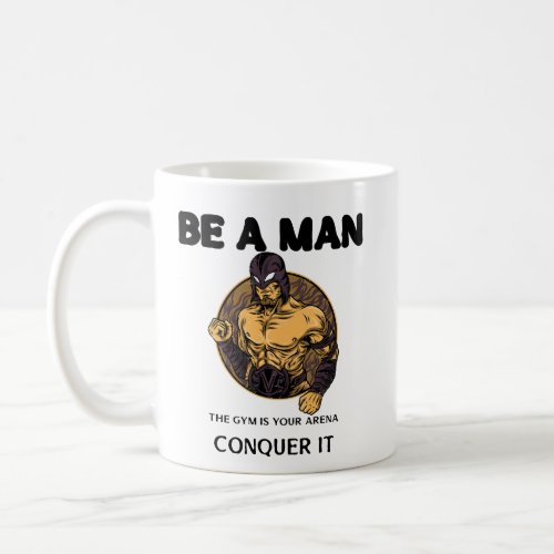 Be A Man the gym is your arena conquer it mug