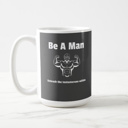Be A Man unleash the testosterone within mug Coffee Mug