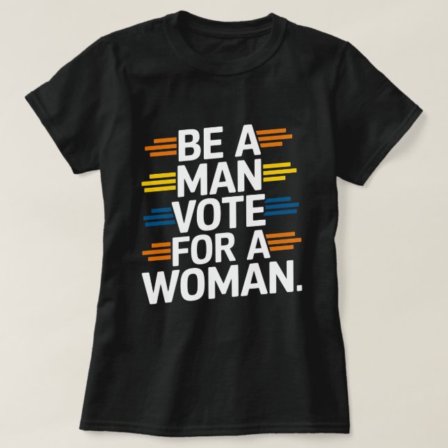 Be A Man Vote For A Woman shirt (Design Front)