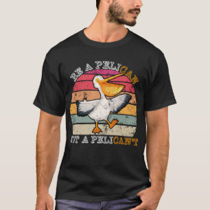 Be A Pelican Not A Pelican't Funny Pelican T-Shirt