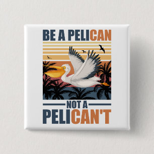 Be A Pelican Not A Pelican't Funny Pelican vintage Button