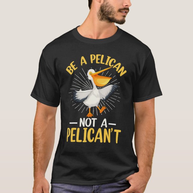 Be A Pelican Not A Pelican't T-Shirt (Front)