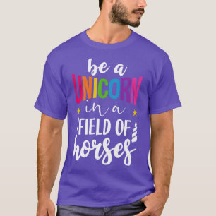 Be a unicorn in a field of horses T-Shirt