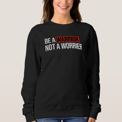 Be A Warrior Not A Worrier Motivation Mental Healt Sweatshirt