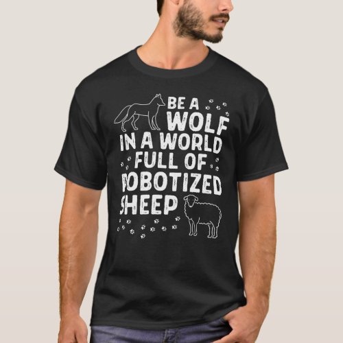 Be a Wolf in a World Full of Robotized Sheep T_Shirt