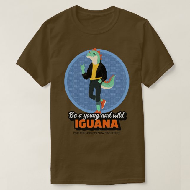 Be a Young and Wild Iguana Proof that Dinosaurs Kn T-Shirt (Design Front)