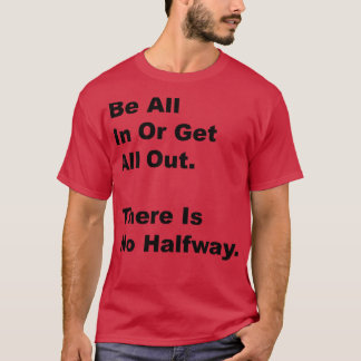 Be All In Or Get All Out There Is No Halfway 1 T-Shirt