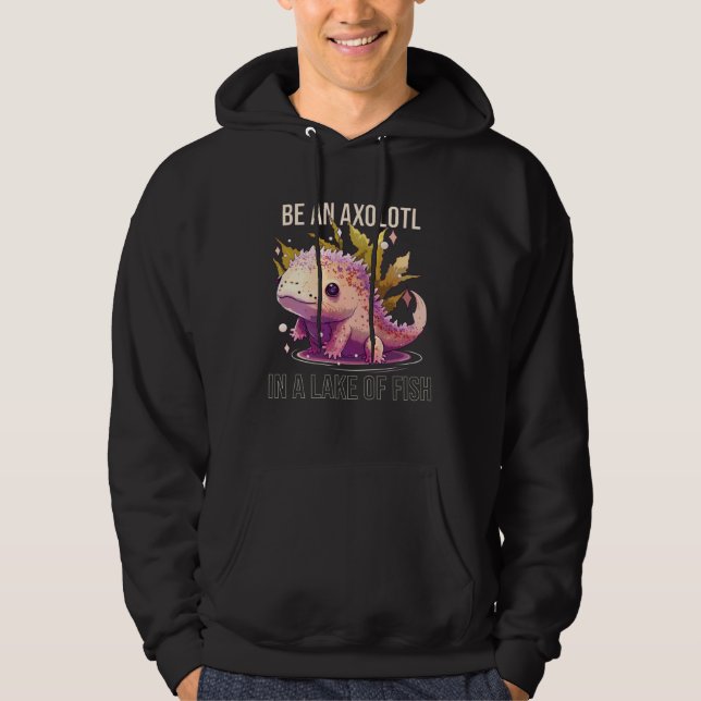 Be an Axolotl In A Lake Of Fish Salamander Ocean A Hoodie (Front)