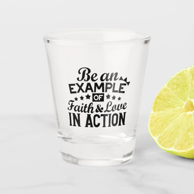 Be an Example of Faith and Love in Action Shot Glass (Front)