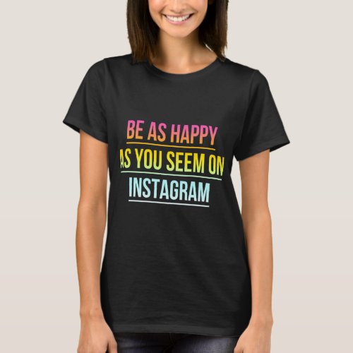 Be As Happy As You Seem On Insta _ Cool Social Med T_Shirt