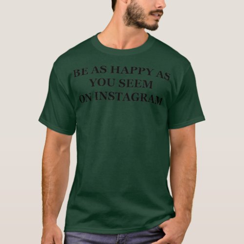 Be As Happy As You Seem On Instagram T_Shirt
