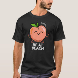 Be At Peach Funny Fruit Pun Dark BG T-Shirt