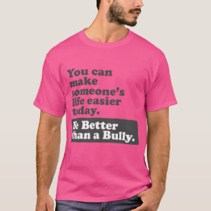 Be Better than a Bully - Make life easier T-Shirt