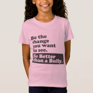 Be Better than a Bully -The change you want to see T-Shirt