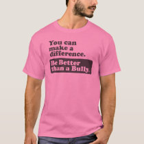 Be Better than a Bully - You can make a difference T-Shirt
