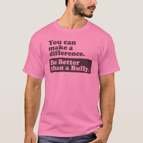 Be Better than a Bully _ You can make a difference T_Shirt