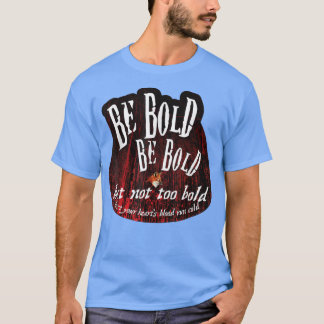 Be Bold But Not Too Bold T-Shirt