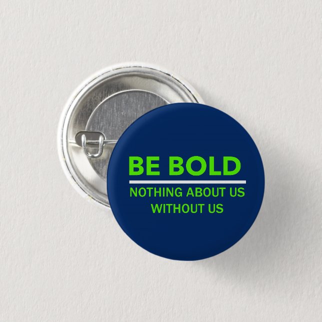 BE BOLD - NOTHING ABOUT US WITH OUT US BUTTON (Front & Back)