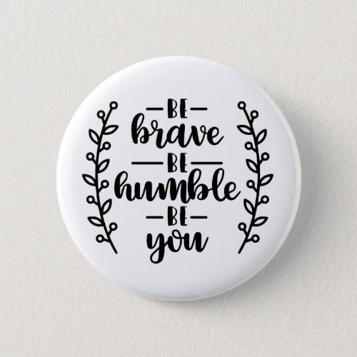 Be brave be humble be you button