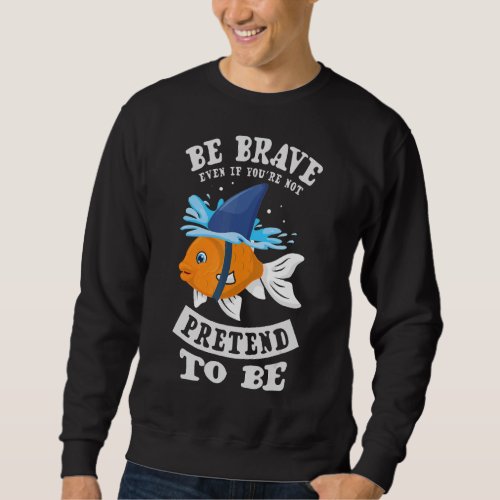 Be Brave Even If Youre Not Pretend To Be Goldfish Sweatshirt