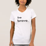 Be Brave Ladies White T-shirt at Zazzle