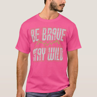Be Brave Stay Wild Outdoor Wilderness Camping Hiki T-Shirt