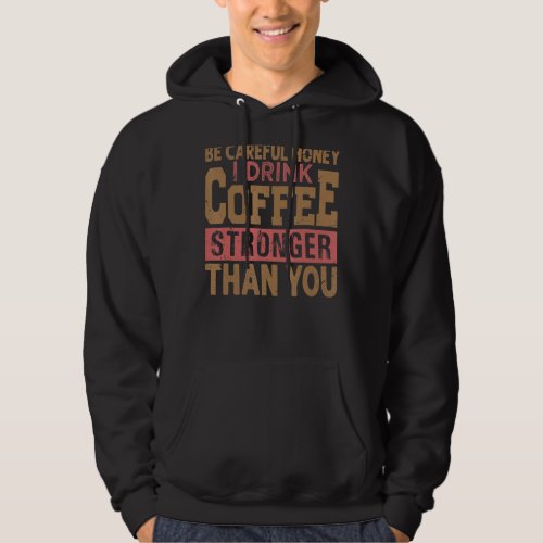 Be Careful Honey I Drink Coffee Stronger Than You  Hoodie
