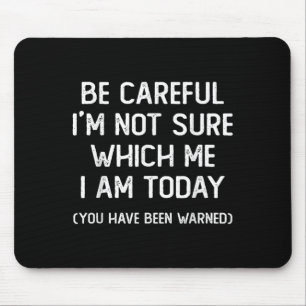 Be Careful I'm Not Sure Which Me I Am Today Funny  Mouse Pad