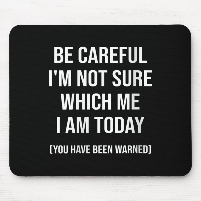 Be Careful I'm Not Sure Which Me I Am Today Funny  Mouse Pad (Front)