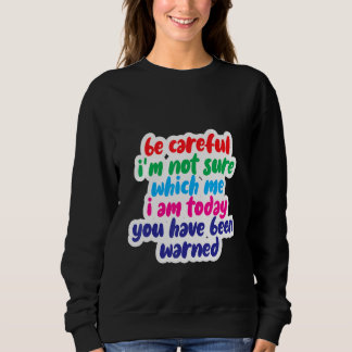 Be Careful I'm Not Sure Which Me I Am Today Sweatshirt