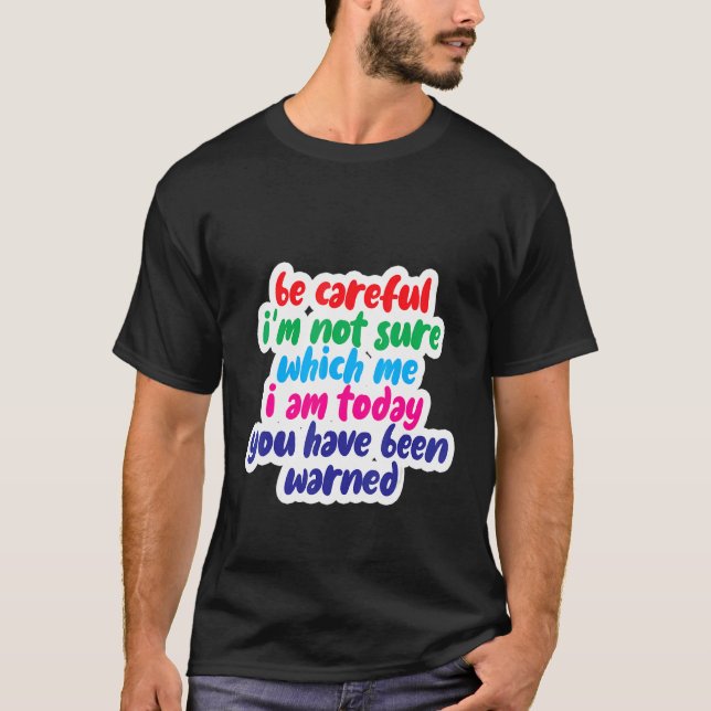 Be Careful I'm Not Sure Which Me I Am Today T-Shirt (Front)