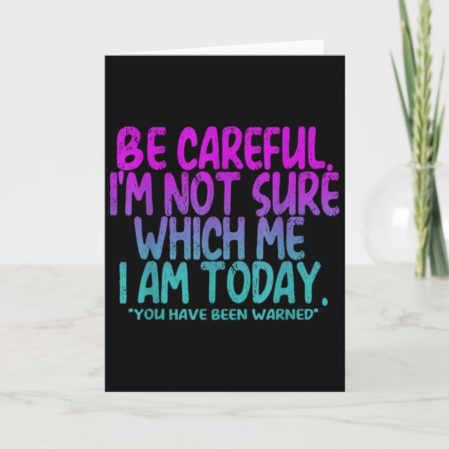 Be Careful I'm Not Sure Which Me Today You Have Be Card (Front)
