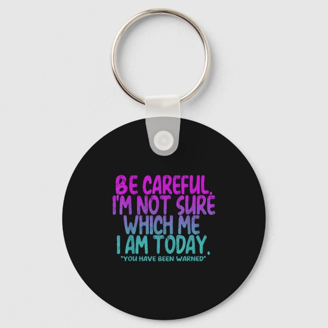 Be Careful I'm Not Sure Which Me Today You Have Be Keychain (Front)