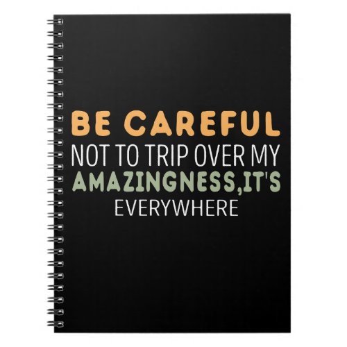 Be careful not to trip over my amazingness notebook