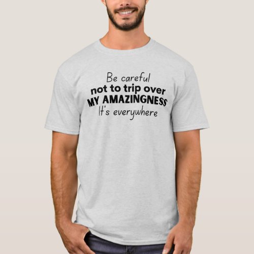 Be careful not to trip over my amazingness T_Shirt