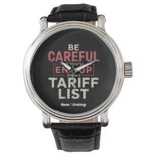 Be Careful or You Will End Up on My Tariff List Watch