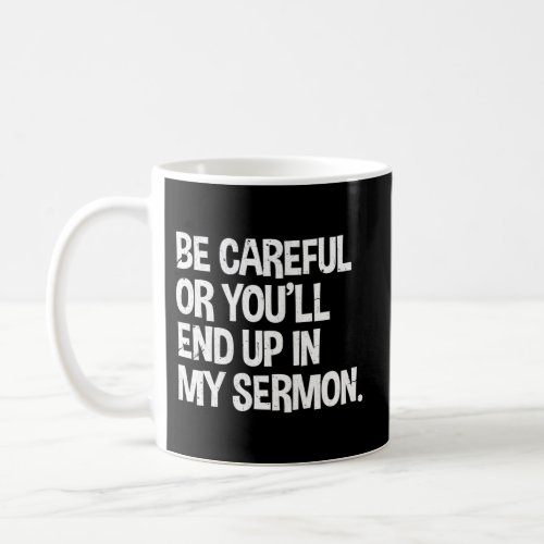 Be Careful Or YouLl End Up In My Sermon Pastor Ch Coffee Mug