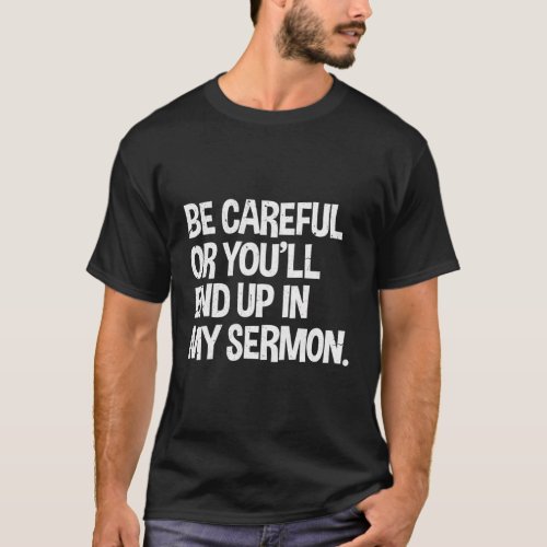 Be Careful Or YouLl End Up In My Sermon Pastor Ch T_Shirt